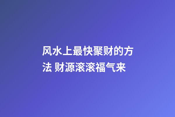 风水上最快聚财的方法 财源滚滚福气来